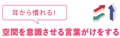 耳から慣れる！空間を意識させる言葉がけをする